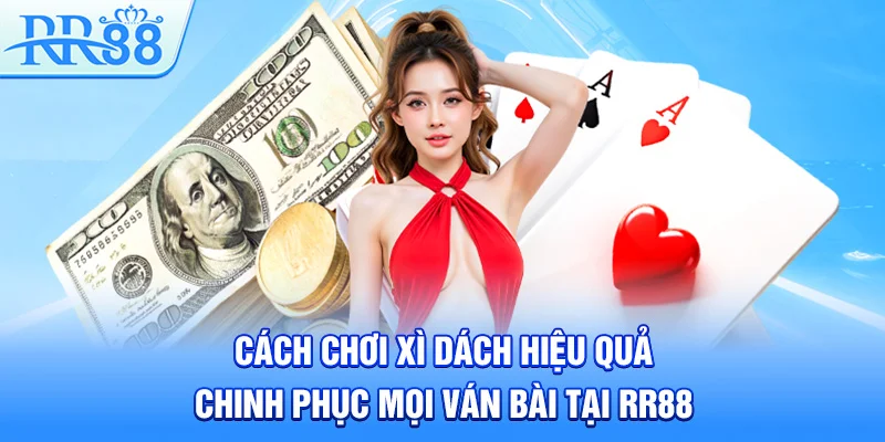 Cách Chơi Xì Dách Hiệu Quả Chinh Phục Mọi Ván Bài Tại RR88