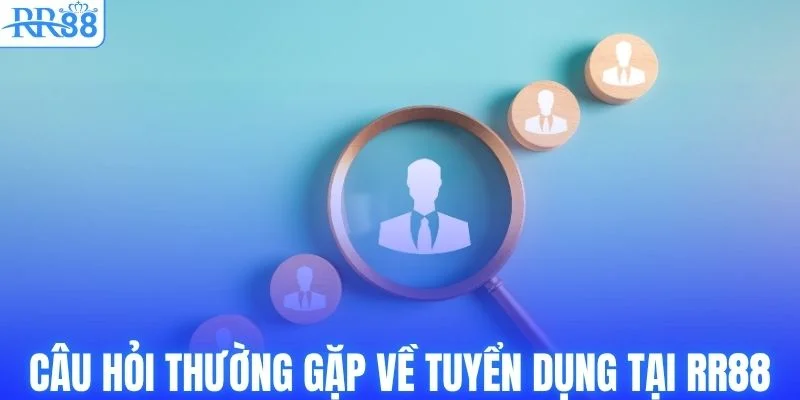 FAQ thường gặp về tuyển dụng tại RR88